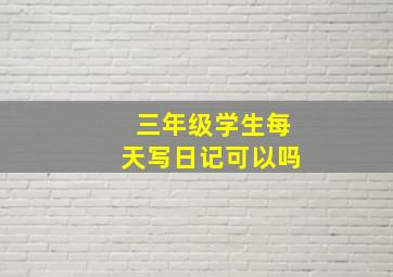 三年级学生每天写日记可以吗