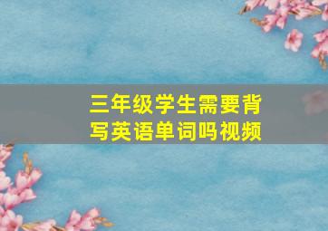 三年级学生需要背写英语单词吗视频