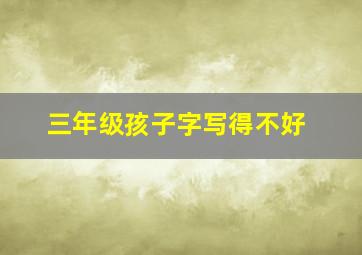 三年级孩子字写得不好