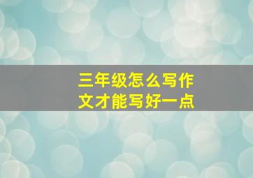 三年级怎么写作文才能写好一点