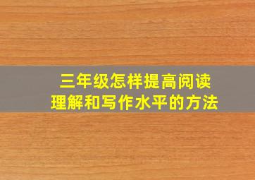 三年级怎样提高阅读理解和写作水平的方法