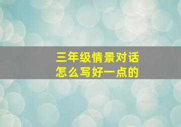 三年级情景对话怎么写好一点的