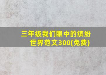 三年级我们眼中的缤纷世界范文300(免费)