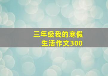 三年级我的寒假生活作文300