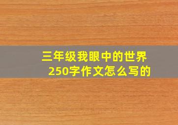 三年级我眼中的世界250字作文怎么写的