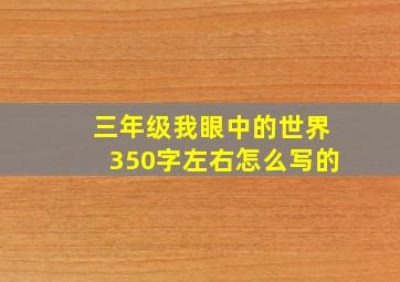 三年级我眼中的世界350字左右怎么写的