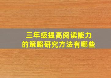 三年级提高阅读能力的策略研究方法有哪些