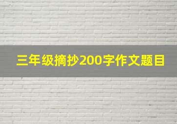 三年级摘抄200字作文题目