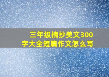 三年级摘抄美文300字大全短篇作文怎么写