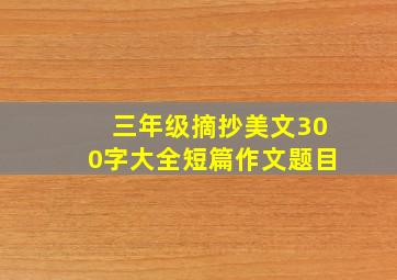 三年级摘抄美文300字大全短篇作文题目