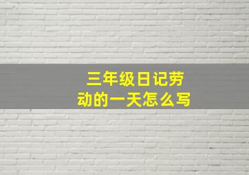 三年级日记劳动的一天怎么写