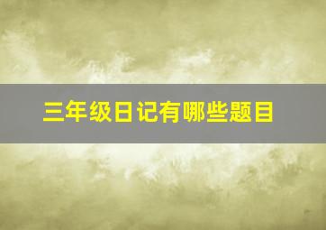 三年级日记有哪些题目