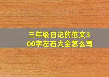 三年级日记的范文300字左右大全怎么写