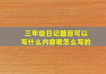 三年级日记题目可以写什么内容呢怎么写的