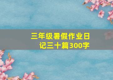 三年级暑假作业日记三十篇300字