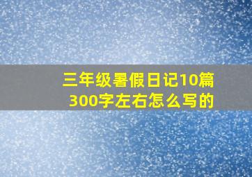 三年级暑假日记10篇300字左右怎么写的