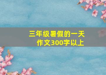 三年级暑假的一天作文300字以上