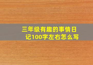 三年级有趣的事情日记100字左右怎么写