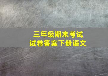 三年级期末考试试卷答案下册语文