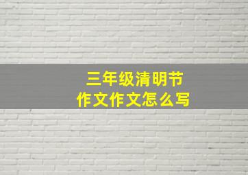 三年级清明节作文作文怎么写