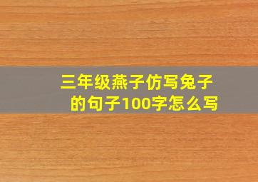 三年级燕子仿写兔子的句子100字怎么写