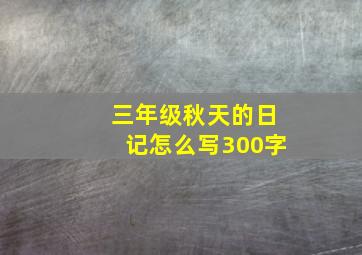 三年级秋天的日记怎么写300字