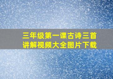 三年级第一课古诗三首讲解视频大全图片下载