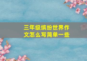 三年级缤纷世界作文怎么写简单一些