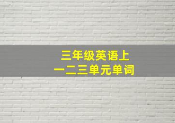 三年级英语上一二三单元单词