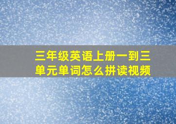 三年级英语上册一到三单元单词怎么拼读视频