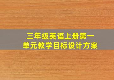 三年级英语上册第一单元教学目标设计方案