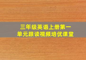 三年级英语上册第一单元跟读视频培优课堂