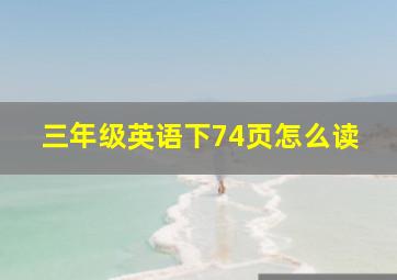 三年级英语下74页怎么读