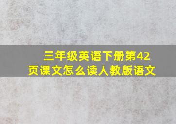 三年级英语下册第42页课文怎么读人教版语文