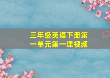 三年级英语下册第一单元第一课视频