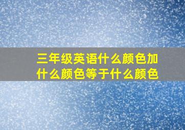 三年级英语什么颜色加什么颜色等于什么颜色