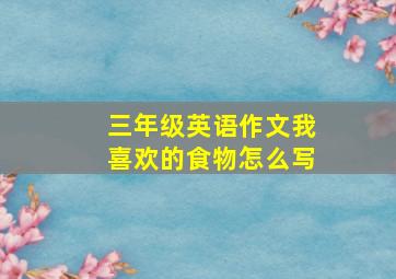 三年级英语作文我喜欢的食物怎么写