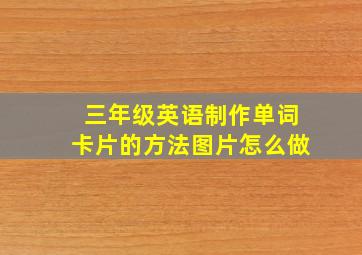 三年级英语制作单词卡片的方法图片怎么做