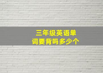 三年级英语单词要背吗多少个