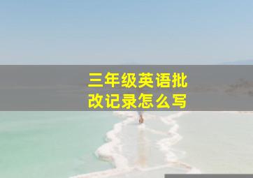 三年级英语批改记录怎么写