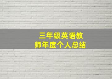 三年级英语教师年度个人总结