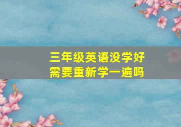 三年级英语没学好需要重新学一遍吗