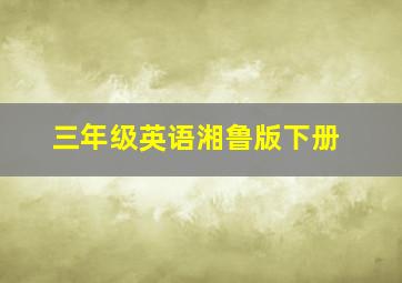 三年级英语湘鲁版下册