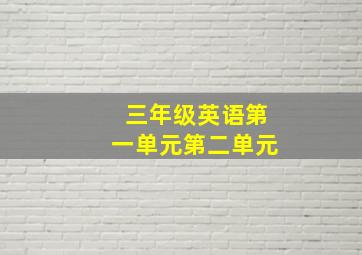 三年级英语第一单元第二单元