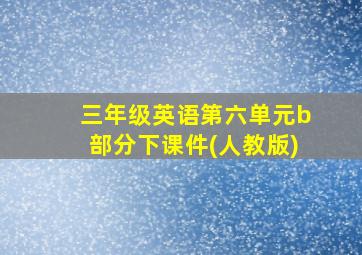 三年级英语第六单元b部分下课件(人教版)