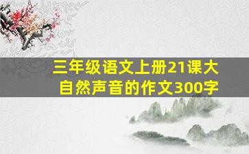 三年级语文上册21课大自然声音的作文300字