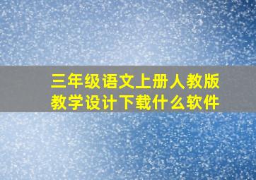 三年级语文上册人教版教学设计下载什么软件