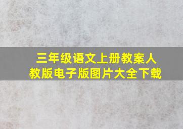 三年级语文上册教案人教版电子版图片大全下载