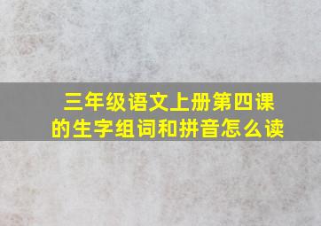 三年级语文上册第四课的生字组词和拼音怎么读