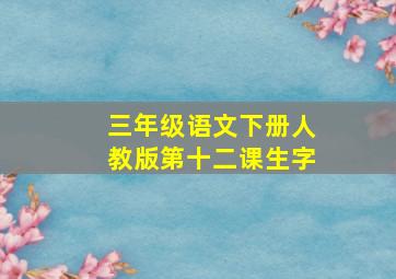 三年级语文下册人教版第十二课生字